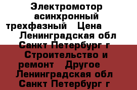 Электромотор асинхронный трехфазный › Цена ­ 4 990 - Ленинградская обл., Санкт-Петербург г. Строительство и ремонт » Другое   . Ленинградская обл.,Санкт-Петербург г.